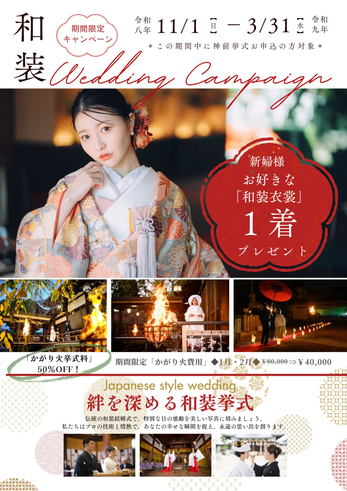 和装 Wedding Campaign 期間限定キャンペーン。令和八年11/1（日）－令和九年3/31（水）、この期間中に神前挙式お申込の方対象。新婦様お好きな「和装衣裳」1着プレゼント。「かがり火挙式料」50%OFF！期間限定「かがり火費用」1月・2月 ¥80,000⇒¥40,000。Japanese style wedding 絆を深める和装挙式。伝統の和装結婚式で、特別な日の感動を美しい写真に刻みましょう。